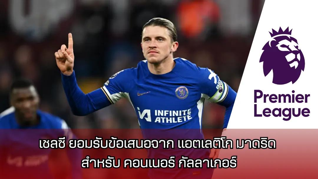 เชลซี ยอมรับข้อเสนอจาก แอตเลติโก มาดริด สำหรับ คอนเนอร์ กัลลาเกอร์ (Conor Gallagher)